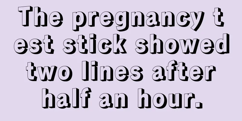 The pregnancy test stick showed two lines after half an hour.