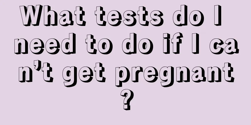 What tests do I need to do if I can’t get pregnant?