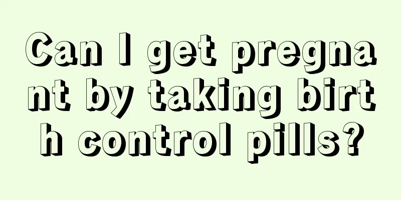 Can I get pregnant by taking birth control pills?