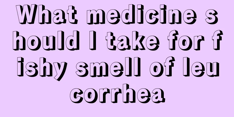 What medicine should I take for fishy smell of leucorrhea