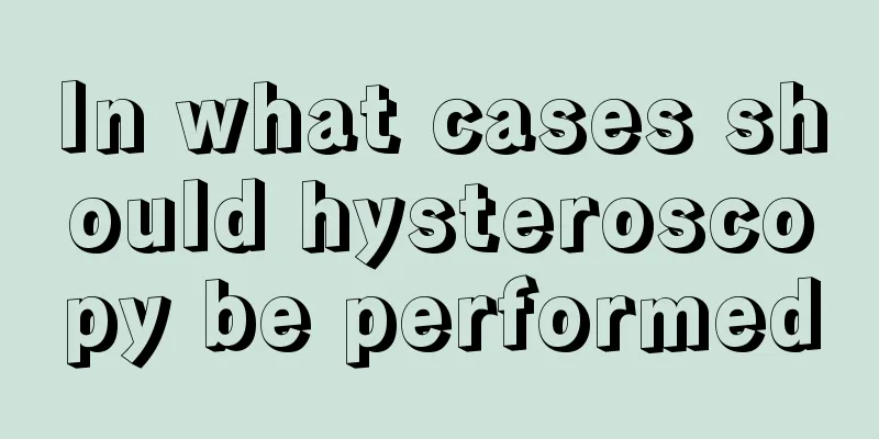 In what cases should hysteroscopy be performed