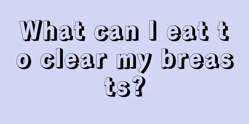 What can I eat to clear my breasts?