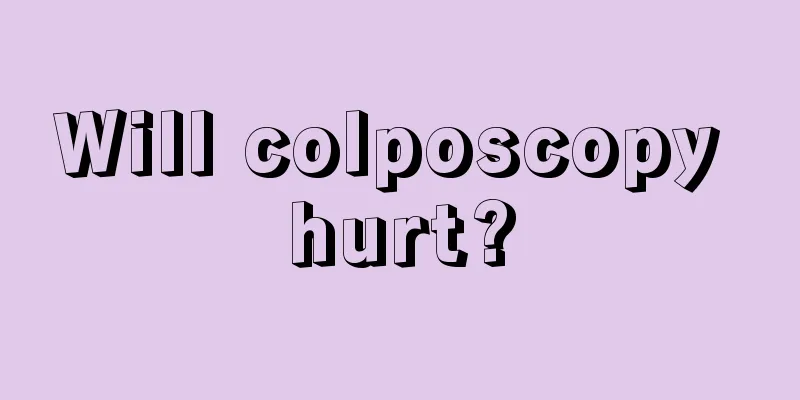 Will colposcopy hurt?