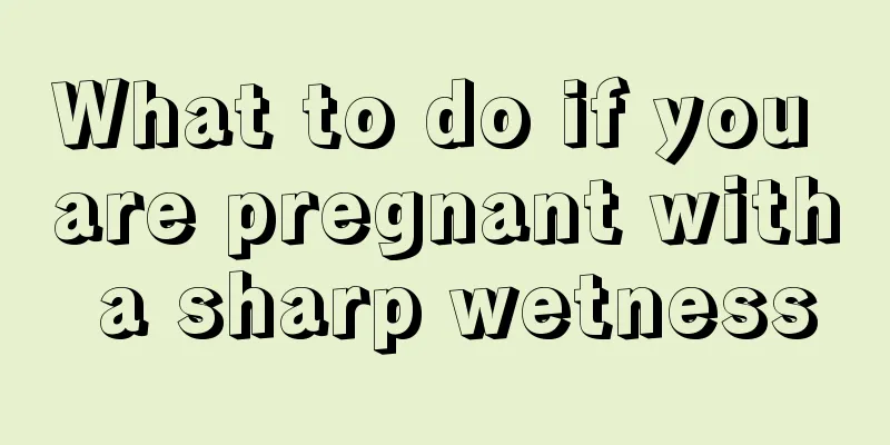 What to do if you are pregnant with a sharp wetness