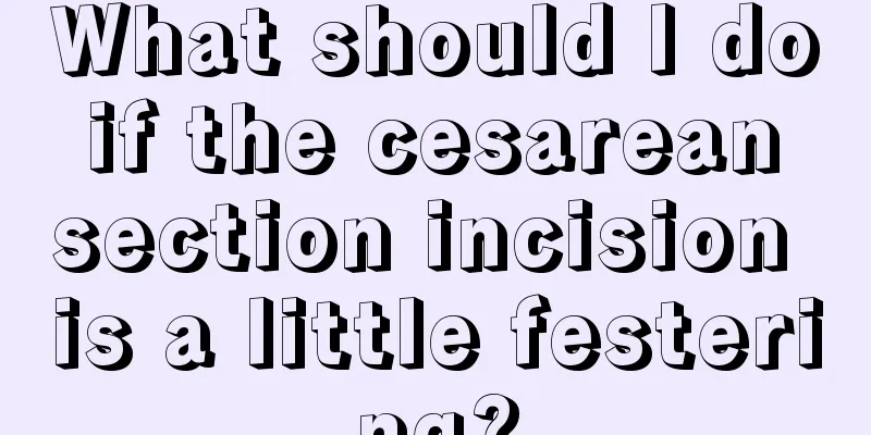 What should I do if the cesarean section incision is a little festering?