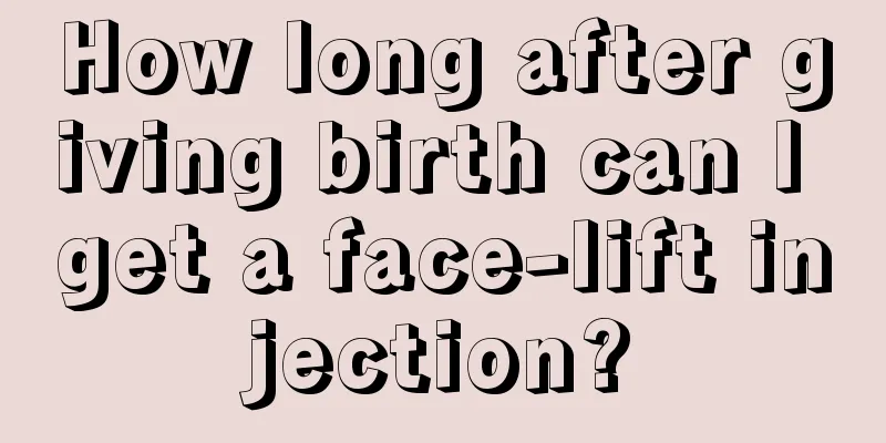 How long after giving birth can I get a face-lift injection?