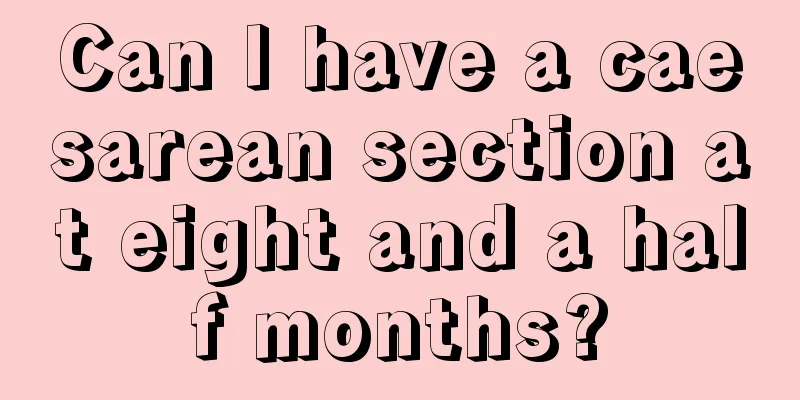 Can I have a caesarean section at eight and a half months?