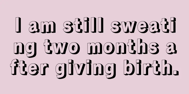 I am still sweating two months after giving birth.