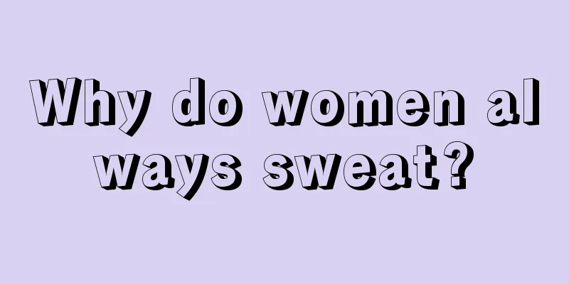 Why do women always sweat?