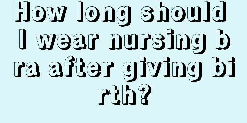 How long should I wear nursing bra after giving birth?