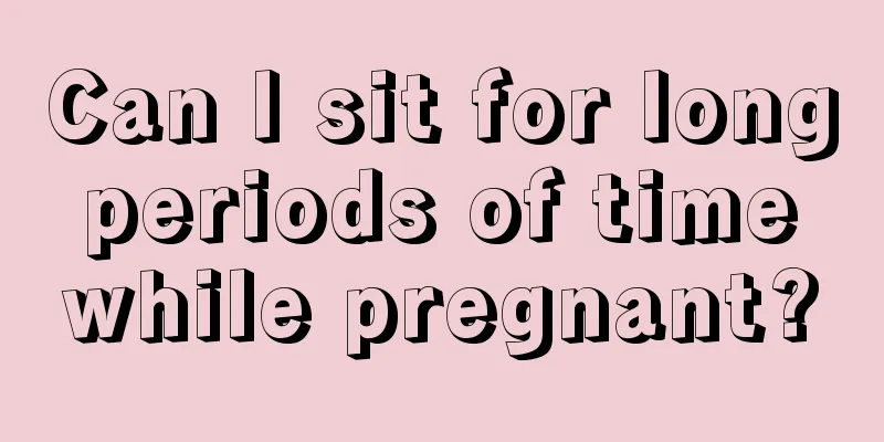 Can I sit for long periods of time while pregnant?