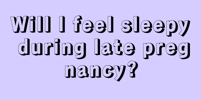 Will I feel sleepy during late pregnancy?