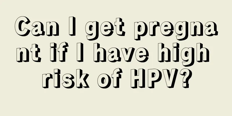 Can I get pregnant if I have high risk of HPV?