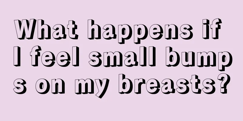 What happens if I feel small bumps on my breasts?