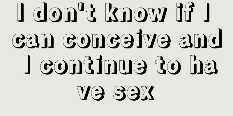 I don't know if I can conceive and I continue to have sex