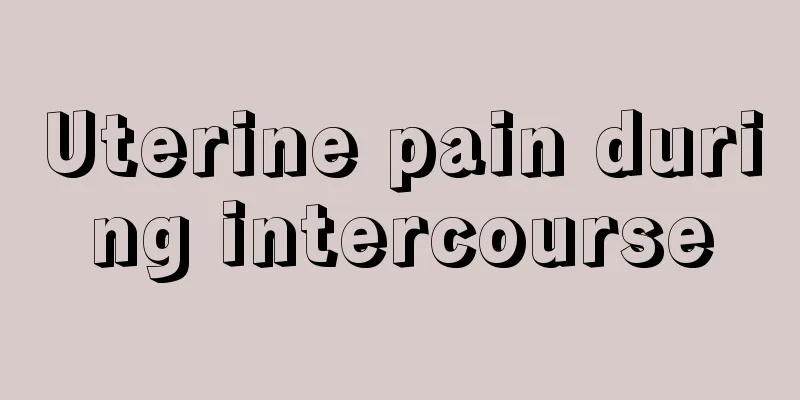 Uterine pain during intercourse