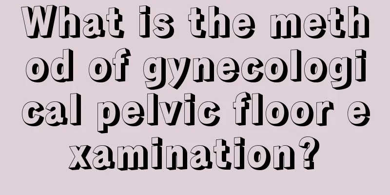 What is the method of gynecological pelvic floor examination?