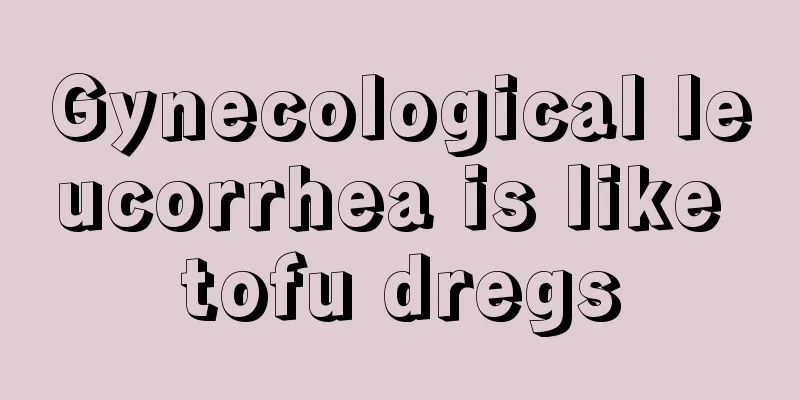 Gynecological leucorrhea is like tofu dregs