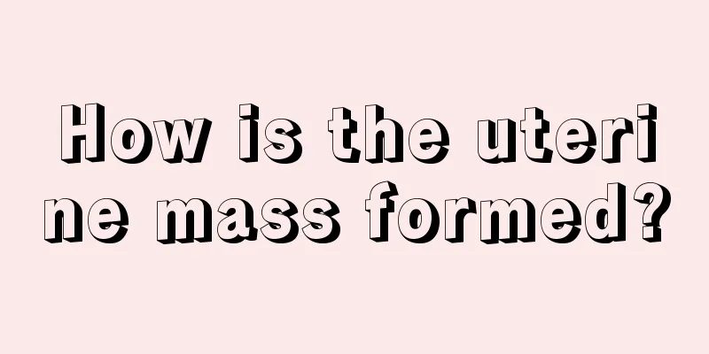 How is the uterine mass formed?