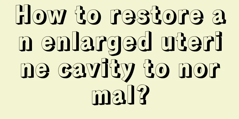 How to restore an enlarged uterine cavity to normal?