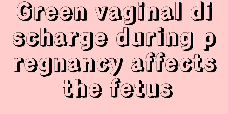 Green vaginal discharge during pregnancy affects the fetus