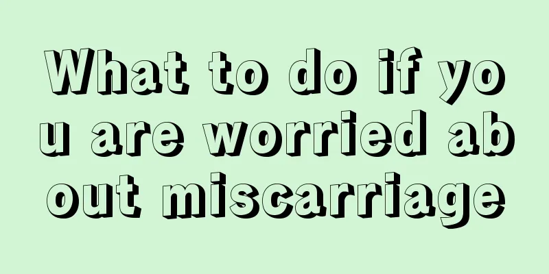 What to do if you are worried about miscarriage