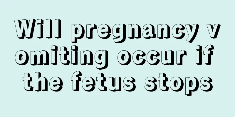 Will pregnancy vomiting occur if the fetus stops