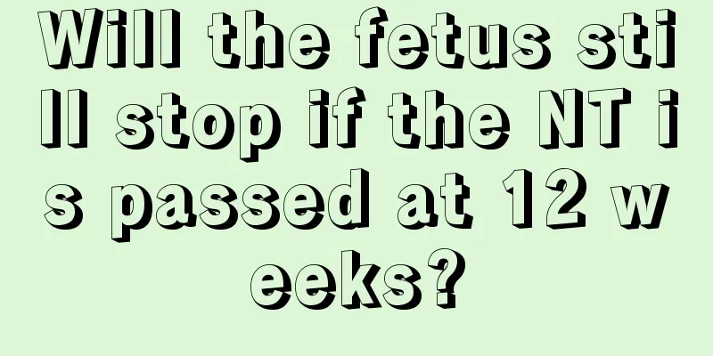 Will the fetus still stop if the NT is passed at 12 weeks?