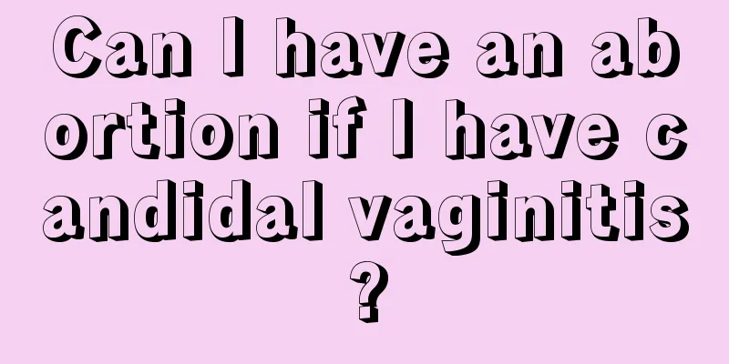 Can I have an abortion if I have candidal vaginitis?