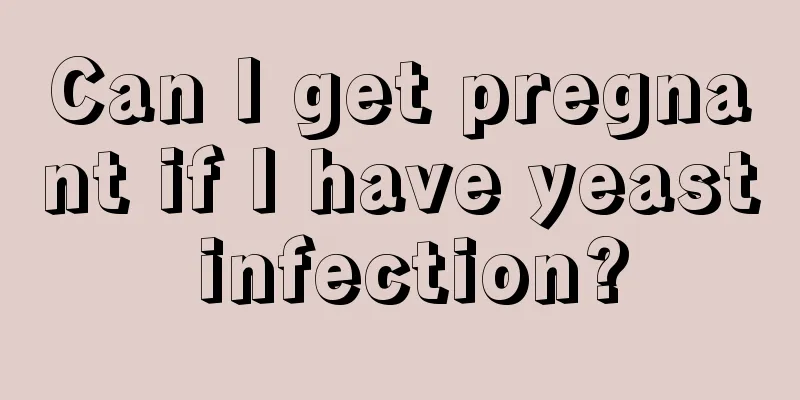 Can I get pregnant if I have yeast infection?