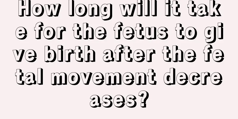 How long will it take for the fetus to give birth after the fetal movement decreases?