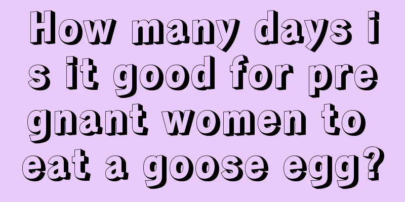 How many days is it good for pregnant women to eat a goose egg?