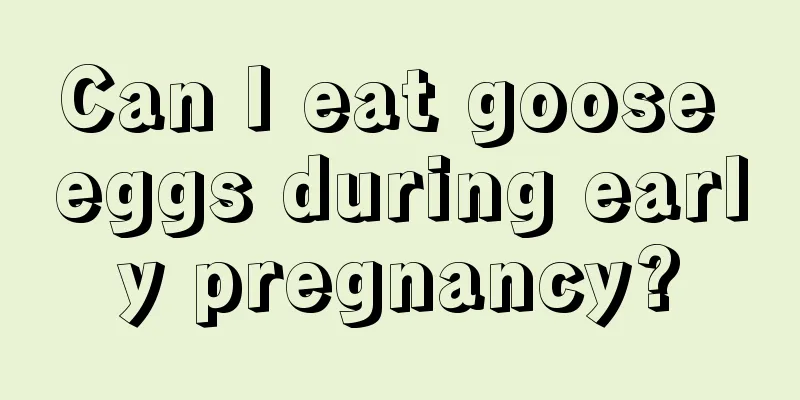 Can I eat goose eggs during early pregnancy?