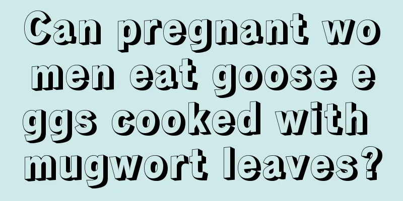 Can pregnant women eat goose eggs cooked with mugwort leaves?