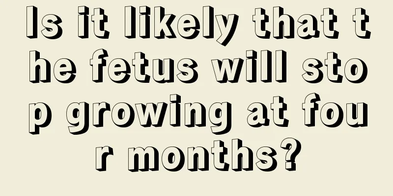 Is it likely that the fetus will stop growing at four months?