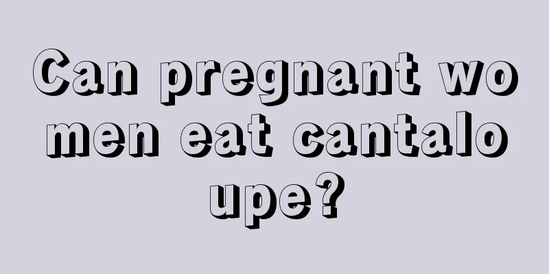 Can pregnant women eat cantaloupe?