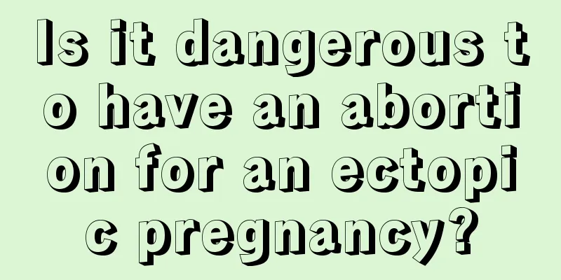 Is it dangerous to have an abortion for an ectopic pregnancy?