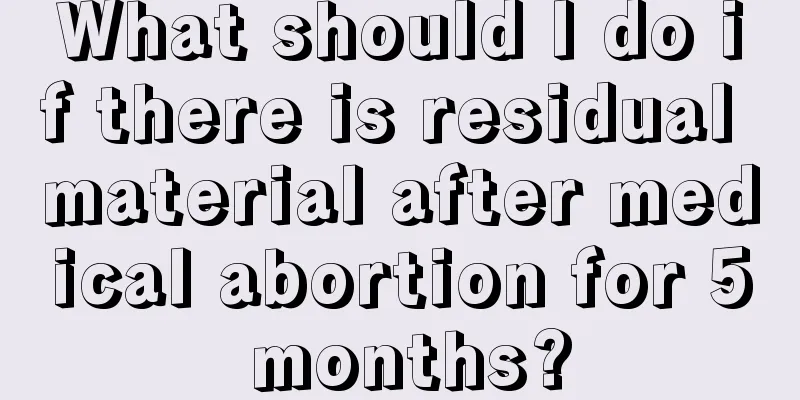 What should I do if there is residual material after medical abortion for 5 months?