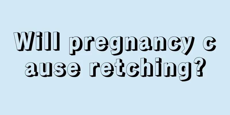 Will pregnancy cause retching?