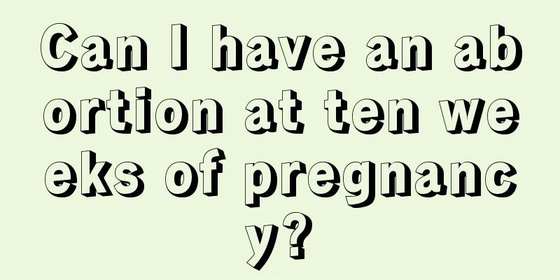 Can I have an abortion at ten weeks of pregnancy?