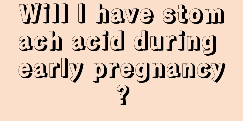 Will I have stomach acid during early pregnancy?