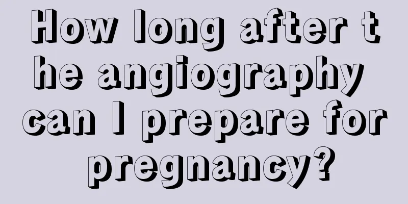 How long after the angiography can I prepare for pregnancy?