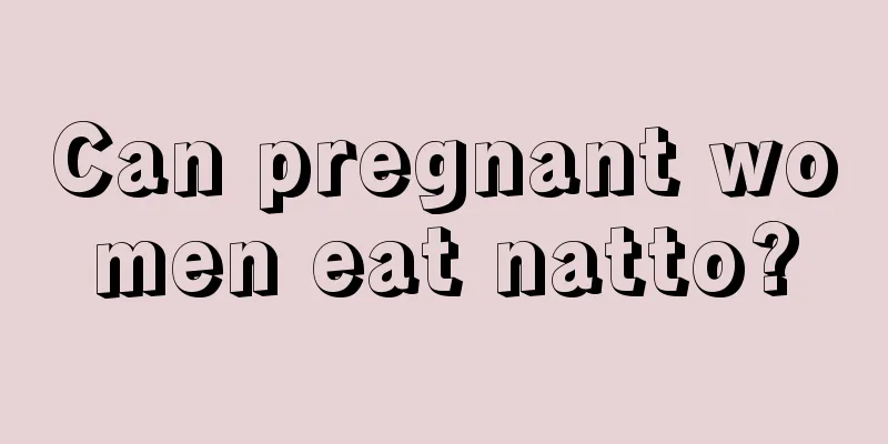 Can pregnant women eat natto?