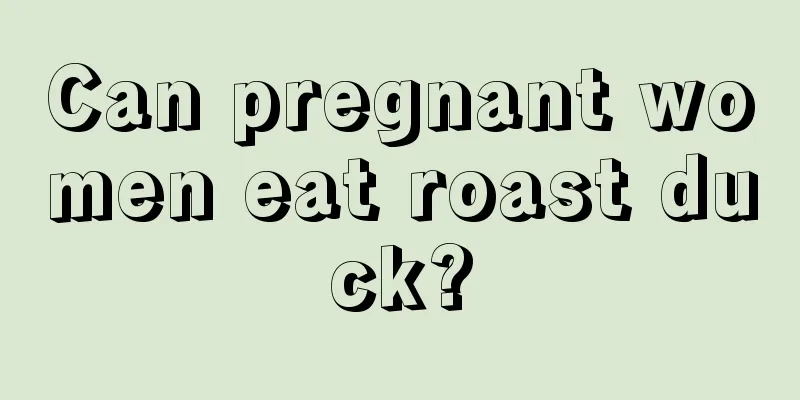 Can pregnant women eat roast duck?