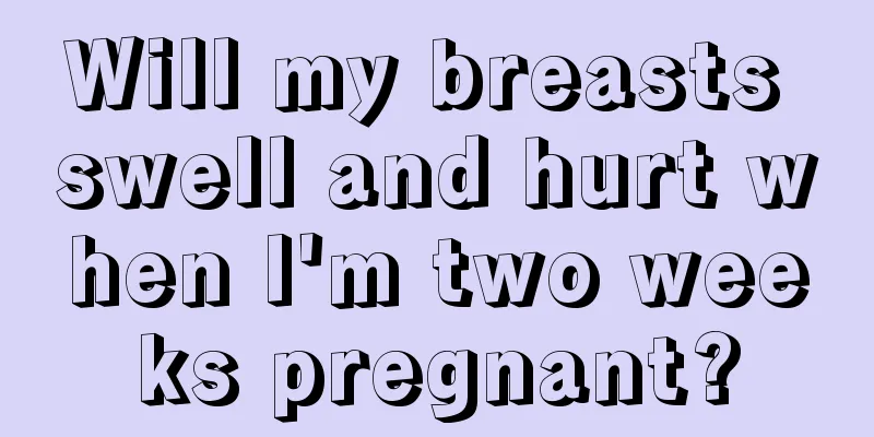 Will my breasts swell and hurt when I'm two weeks pregnant?