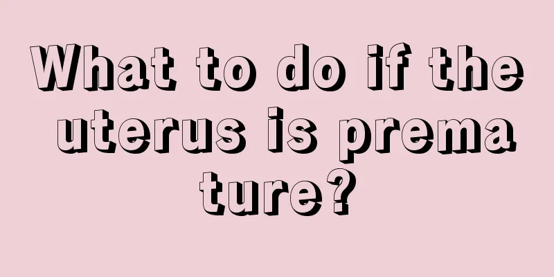 What to do if the uterus is premature?