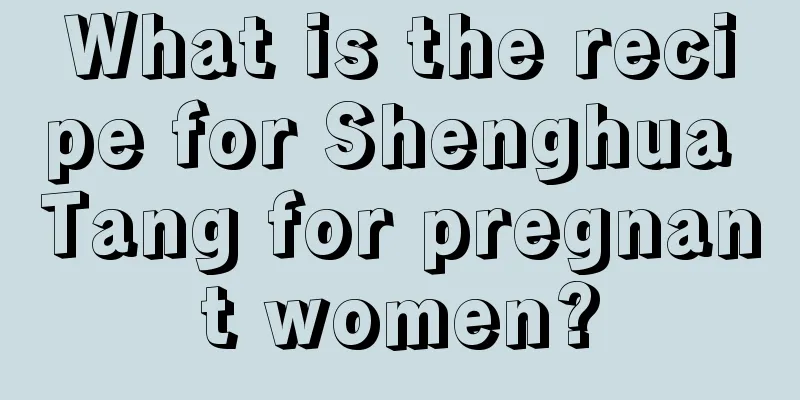 What is the recipe for Shenghua Tang for pregnant women?