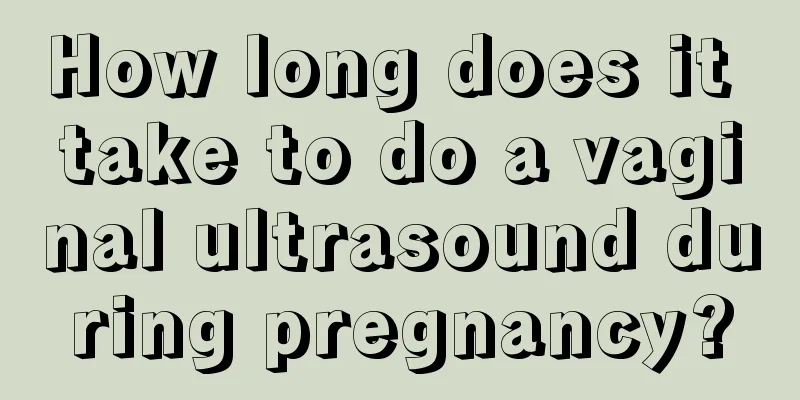 How long does it take to do a vaginal ultrasound during pregnancy?