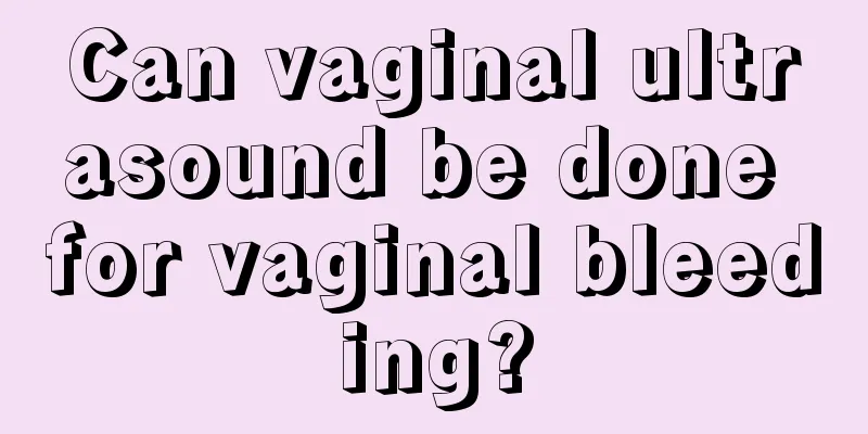 Can vaginal ultrasound be done for vaginal bleeding?