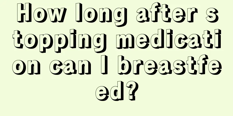 How long after stopping medication can I breastfeed?